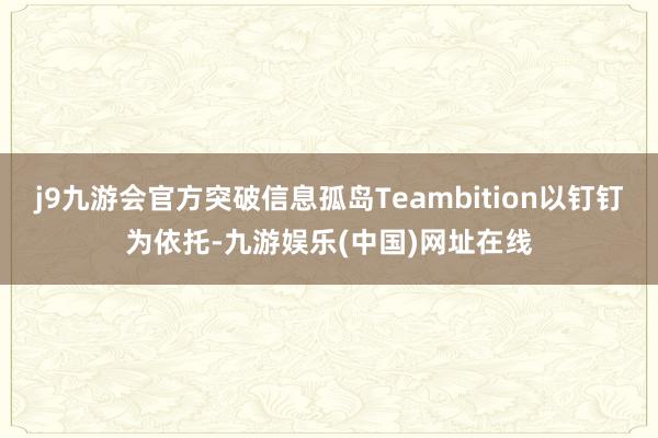 j9九游会官方突破信息孤岛Teambition以钉钉为依托-九游娱乐(中国)网址在线