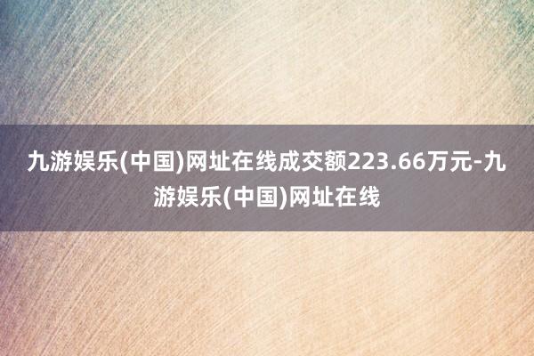 九游娱乐(中国)网址在线成交额223.66万元-九游娱乐(中国)网址在线