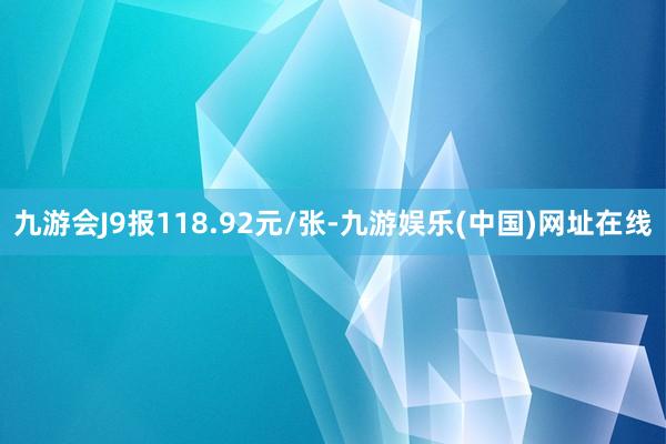 九游会J9报118.92元/张-九游娱乐(中国)网址在线