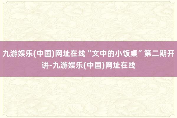 九游娱乐(中国)网址在线“文中的小饭桌”第二期开讲-九游娱乐(中国)网址在线