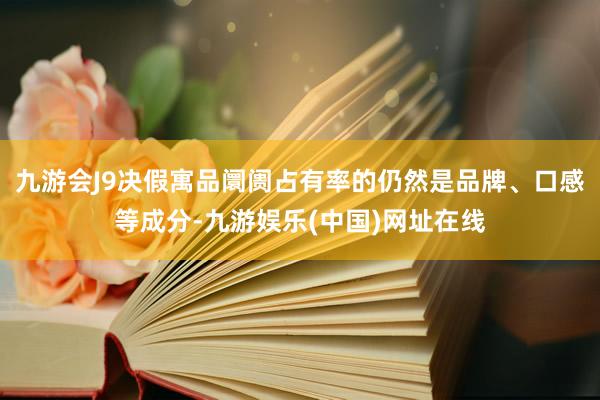 九游会J9决假寓品阛阓占有率的仍然是品牌、口感等成分-九游娱乐(中国)网址在线