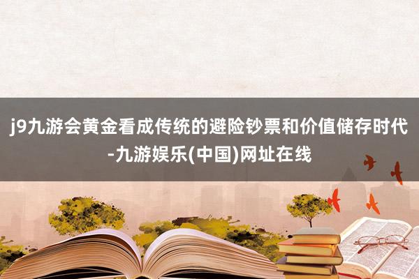 j9九游会黄金看成传统的避险钞票和价值储存时代-九游娱乐(中国)网址在线