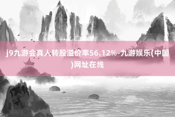 j9九游会真人转股溢价率56.12%-九游娱乐(中国)网址在线