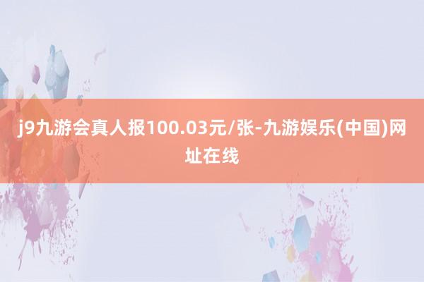 j9九游会真人报100.03元/张-九游娱乐(中国)网址在线