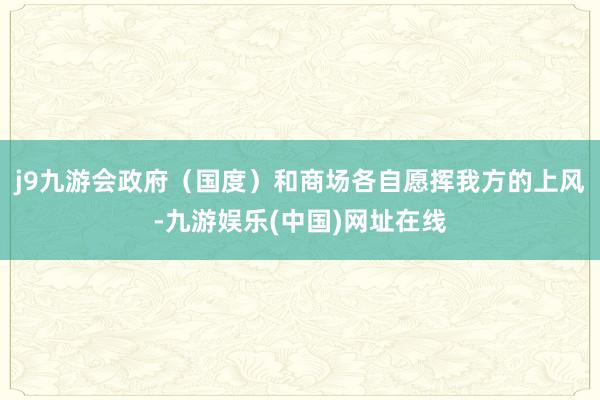 j9九游会政府（国度）和商场各自愿挥我方的上风-九游娱乐(中国)网址在线