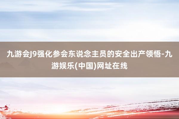 九游会J9强化参会东说念主员的安全出产领悟-九游娱乐(中国)网址在线