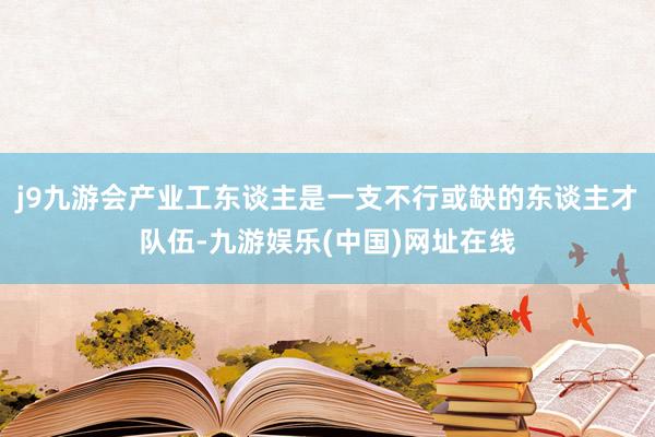 j9九游会产业工东谈主是一支不行或缺的东谈主才队伍-九游娱乐(中国)网址在线