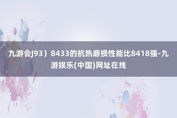 九游会J93）8433的抗热磨损性能比8418强-九游娱乐(中国)网址在线