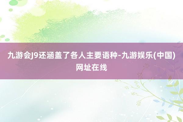 九游会J9还涵盖了各人主要语种-九游娱乐(中国)网址在线