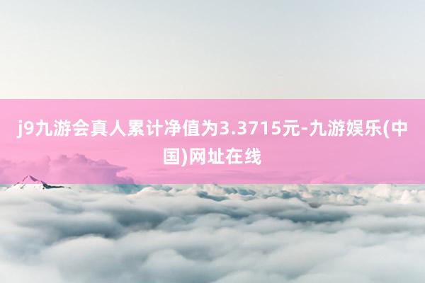 j9九游会真人累计净值为3.3715元-九游娱乐(中国)网址在线