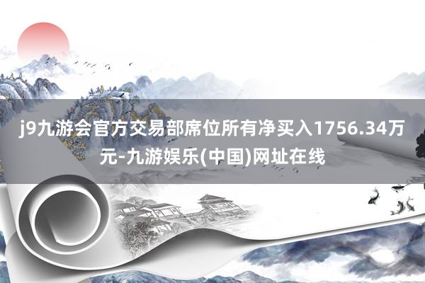 j9九游会官方交易部席位所有净买入1756.34万元-九游娱乐(中国)网址在线