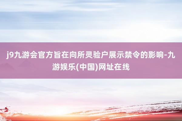 j9九游会官方旨在向所灵验户展示禁令的影响-九游娱乐(中国)网址在线