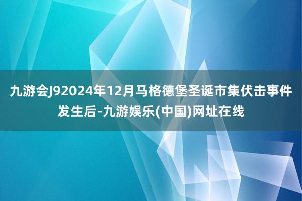 九游会J92024年12月马格德堡圣诞市集伏击事件发生后-九游娱乐(中国)网址在线