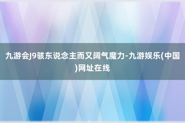 九游会J9骇东说念主而又阔气魔力-九游娱乐(中国)网址在线