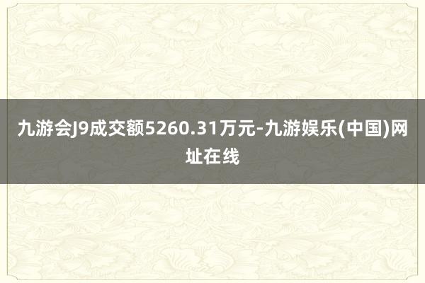 九游会J9成交额5260.31万元-九游娱乐(中国)网址在线