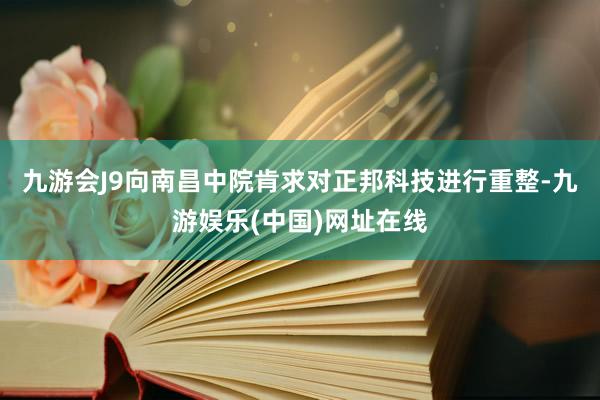 九游会J9向南昌中院肯求对正邦科技进行重整-九游娱乐(中国)网址在线