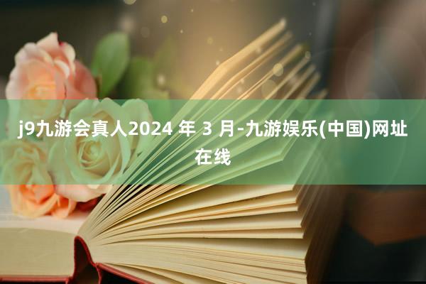 j9九游会真人2024 年 3 月-九游娱乐(中国)网址在线