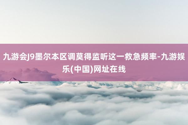 九游会J9墨尔本区调莫得监听这一救急频率-九游娱乐(中国)网址在线