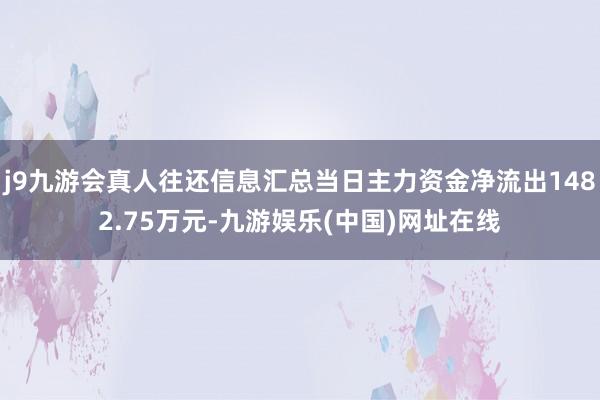 j9九游会真人往还信息汇总当日主力资金净流出1482.75万元-九游娱乐(中国)网址在线